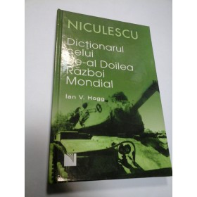 DICTIONARUL CELUI DE-AL DOILEA RAZBOI MONDIAL - IAN V. HOGG - Ed. Niculescu